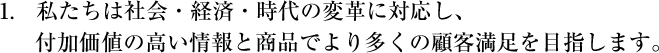 私たちは社会・経済・時代の変革に対応し、付加価値の高い情報と商品でより多くの顧客満足を目指します。